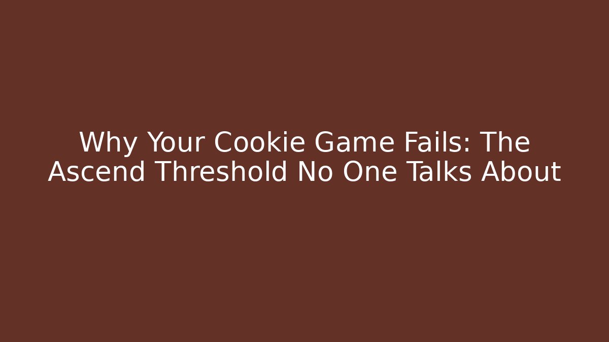 Why Your Cookie Game Fails: The Ascend Threshold No One Talks About