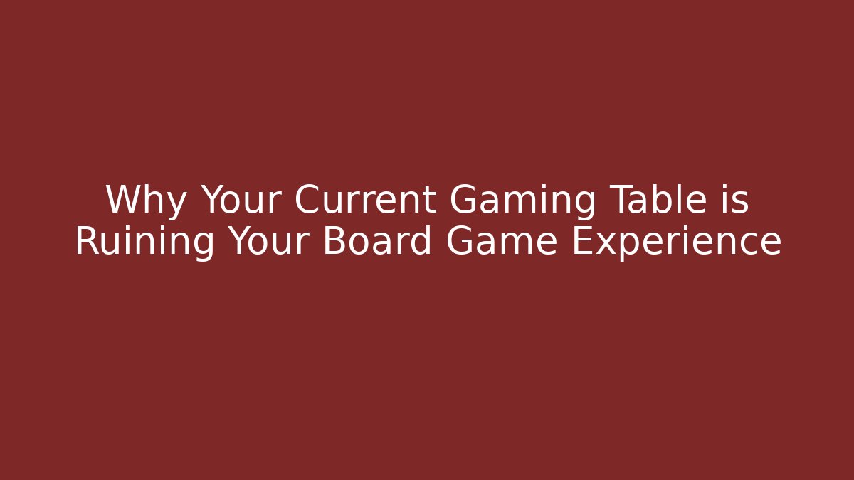 Why Your Current Gaming Table is Ruining Your Board Game Experience