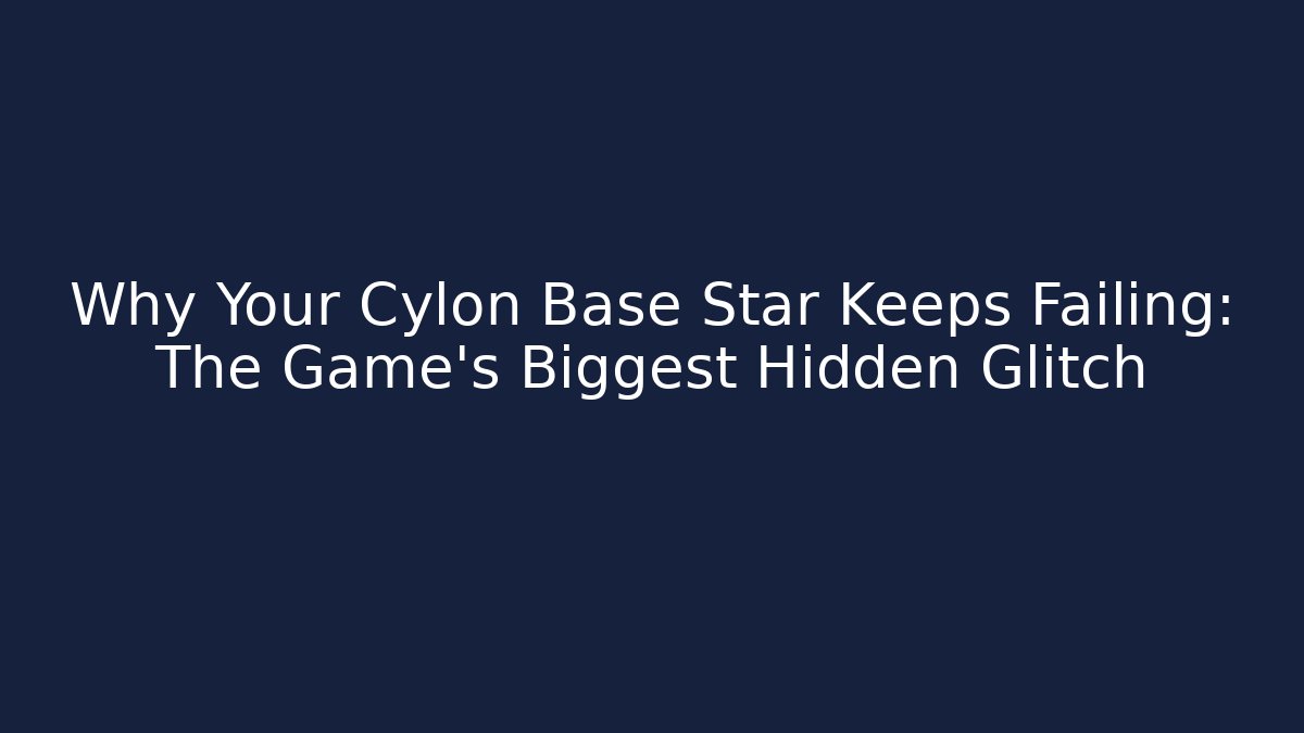 Why Your Cylon Base Star Keeps Failing: The Game's Biggest Hidden Glitch
