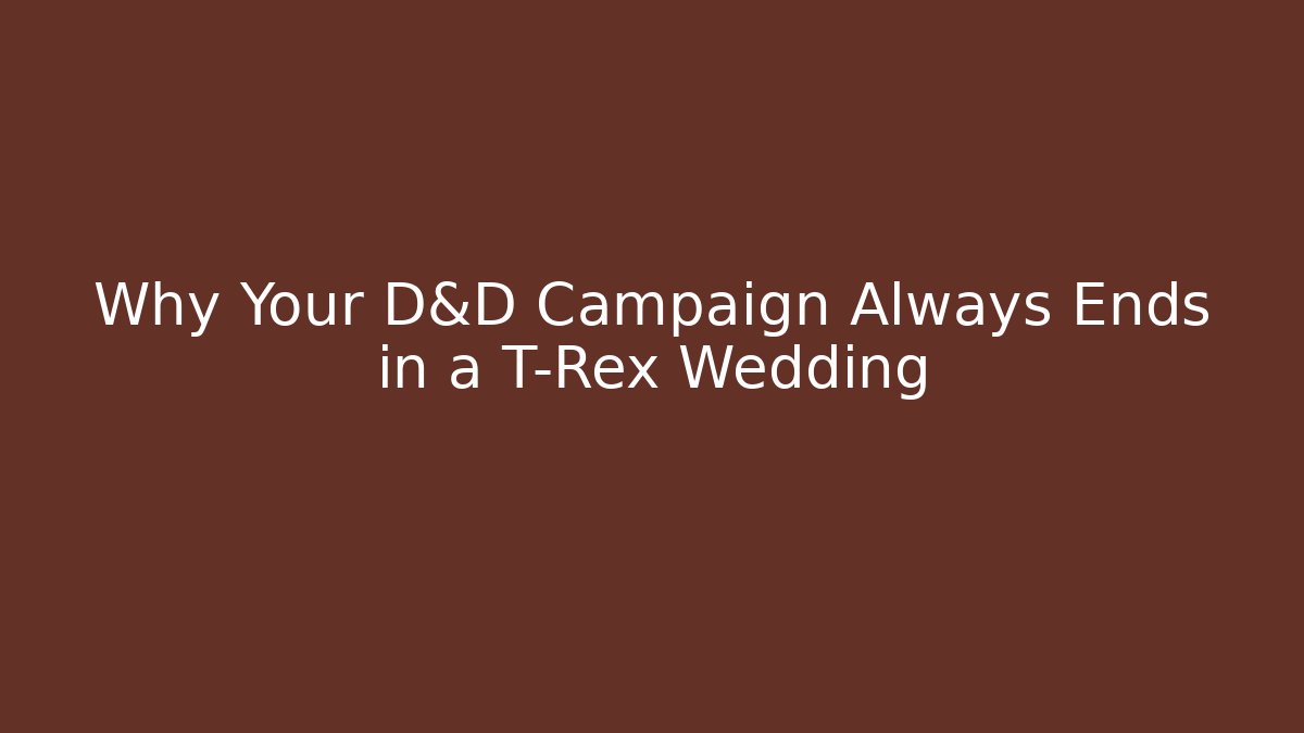 Why Your D&D Campaign Always Ends in a T-Rex Wedding