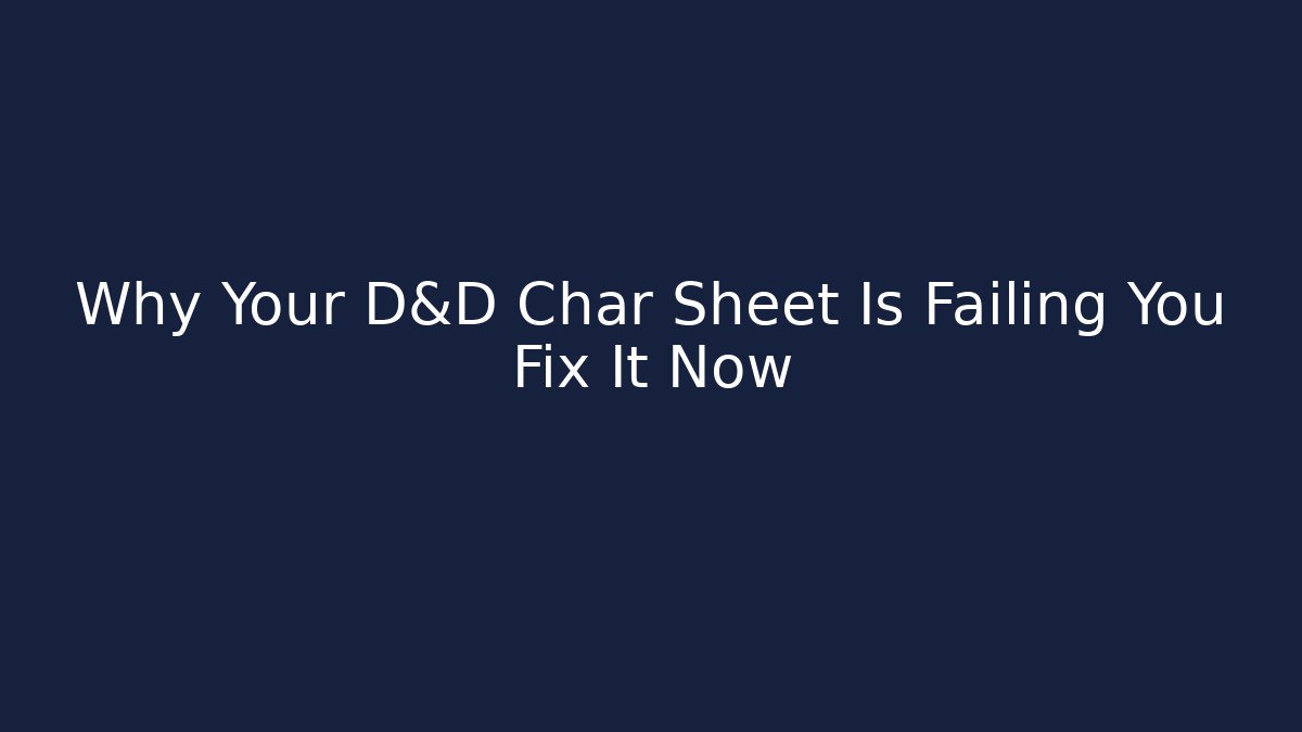 Why Your D&D Char Sheet Is Failing You Fix It Now