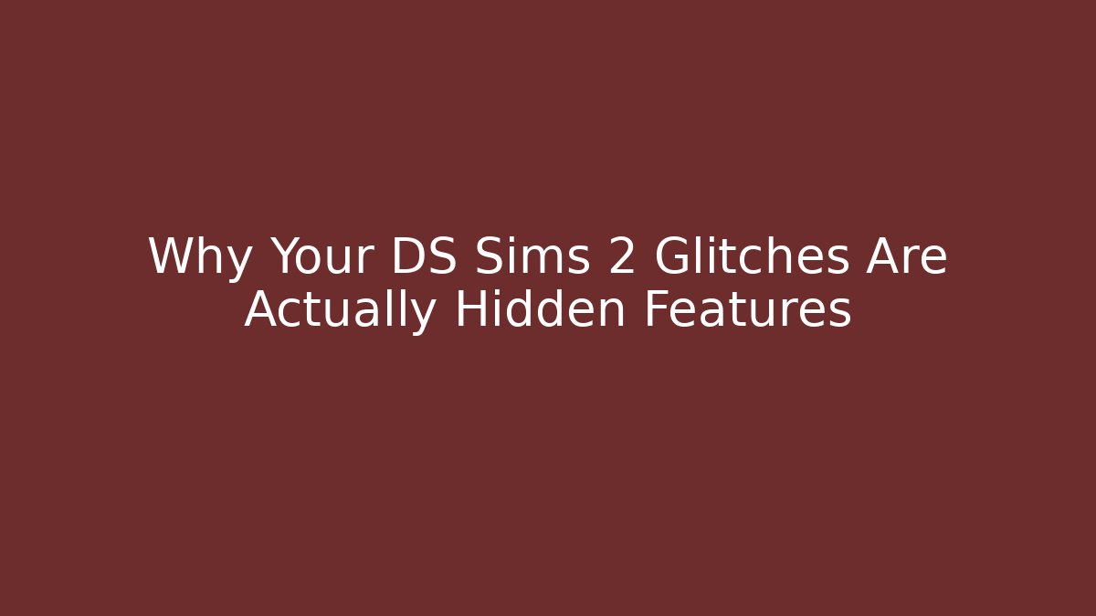 Why Your DS Sims 2 Glitches Are Actually Hidden Features