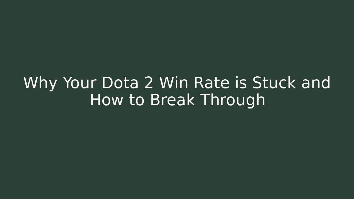 Why Your Dota 2 Win Rate is Stuck and How to Break Through
