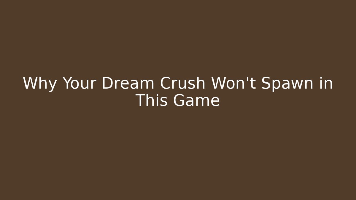 Why Your Dream Crush Won’t Spawn in This Game - Método de Aprovação