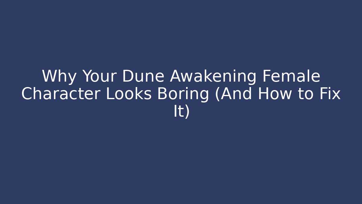 Why Your Dune Awakening Female Character Looks Boring (And How to Fix It)