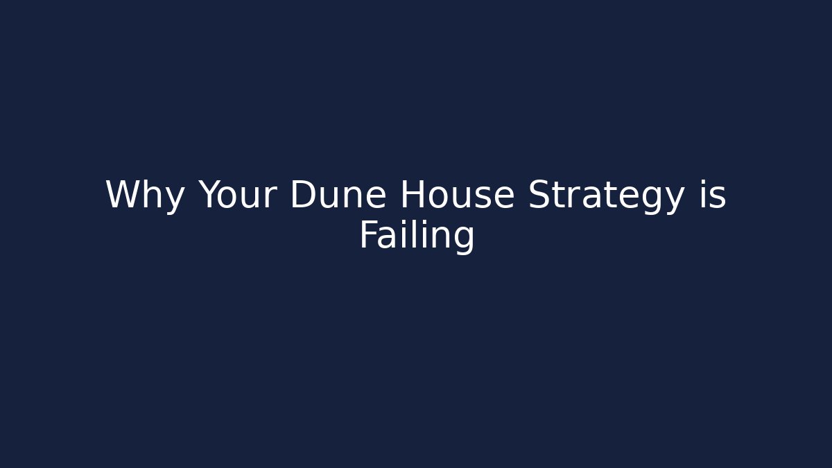 Why Your Dune House Strategy is Failing