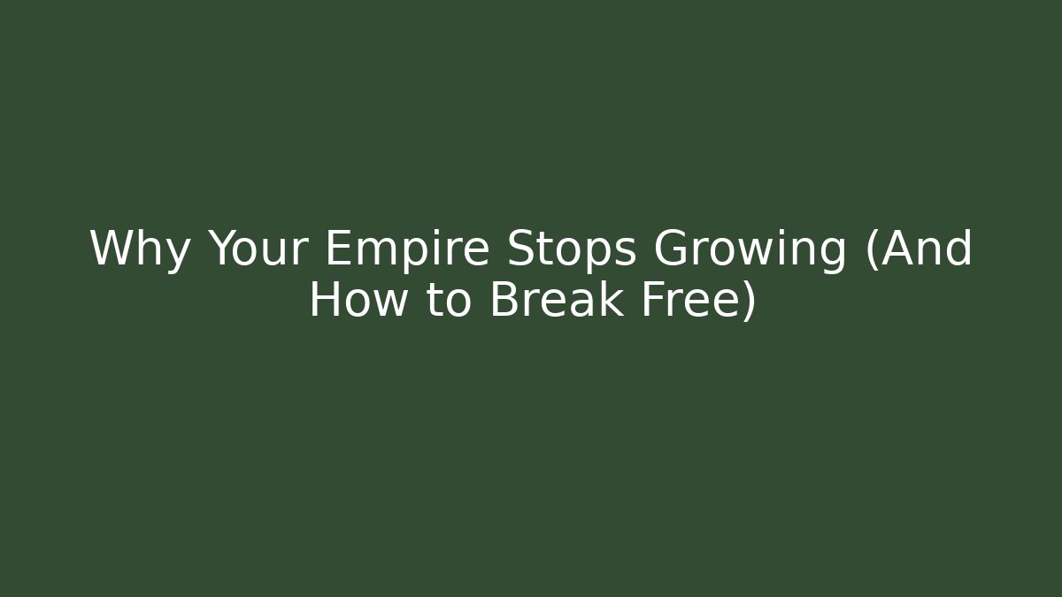 Why Your Empire Stops Growing (And How to Break Free)