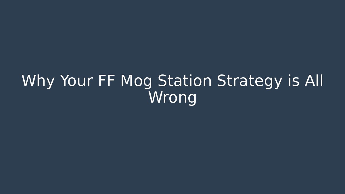 Why Your FF Mog Station Strategy is All Wrong