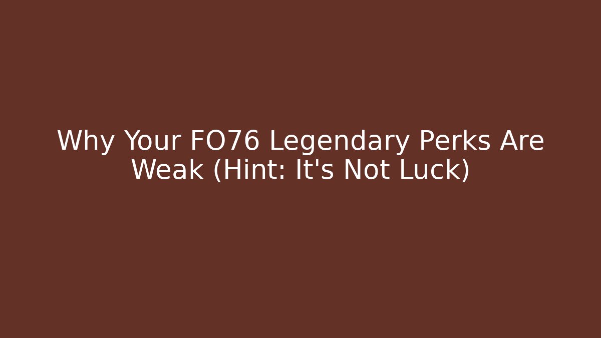Why Your FO76 Legendary Perks Are Weak (Hint: It's Not Luck)