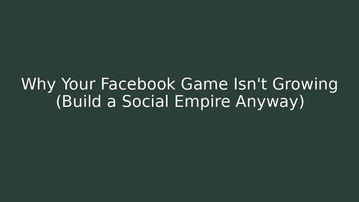Why Your Facebook Game Isn't Growing (Build a Social Empire Anyway)