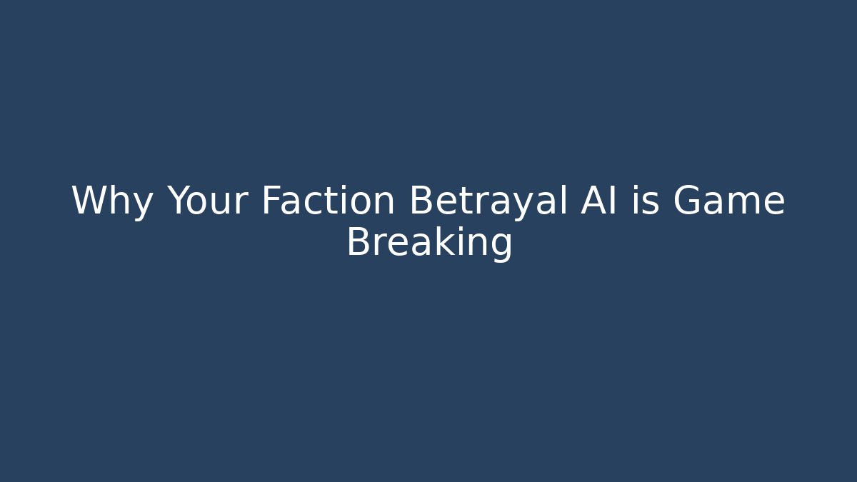 Why Your Faction Betrayal AI is Game Breaking