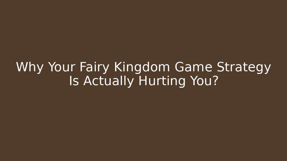 Why Your Fairy Kingdom Game Strategy Is Actually Hurting You?