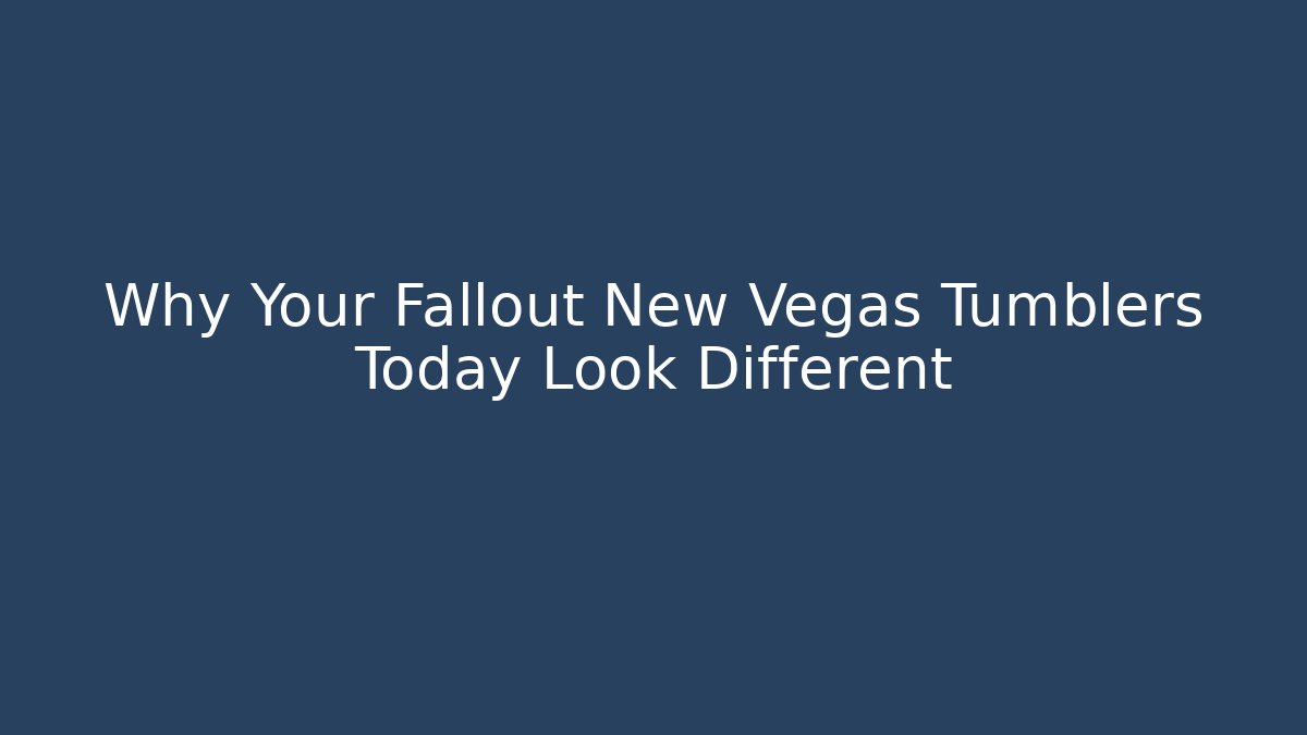 Why Your Fallout New Vegas Tumblers Today Look Different