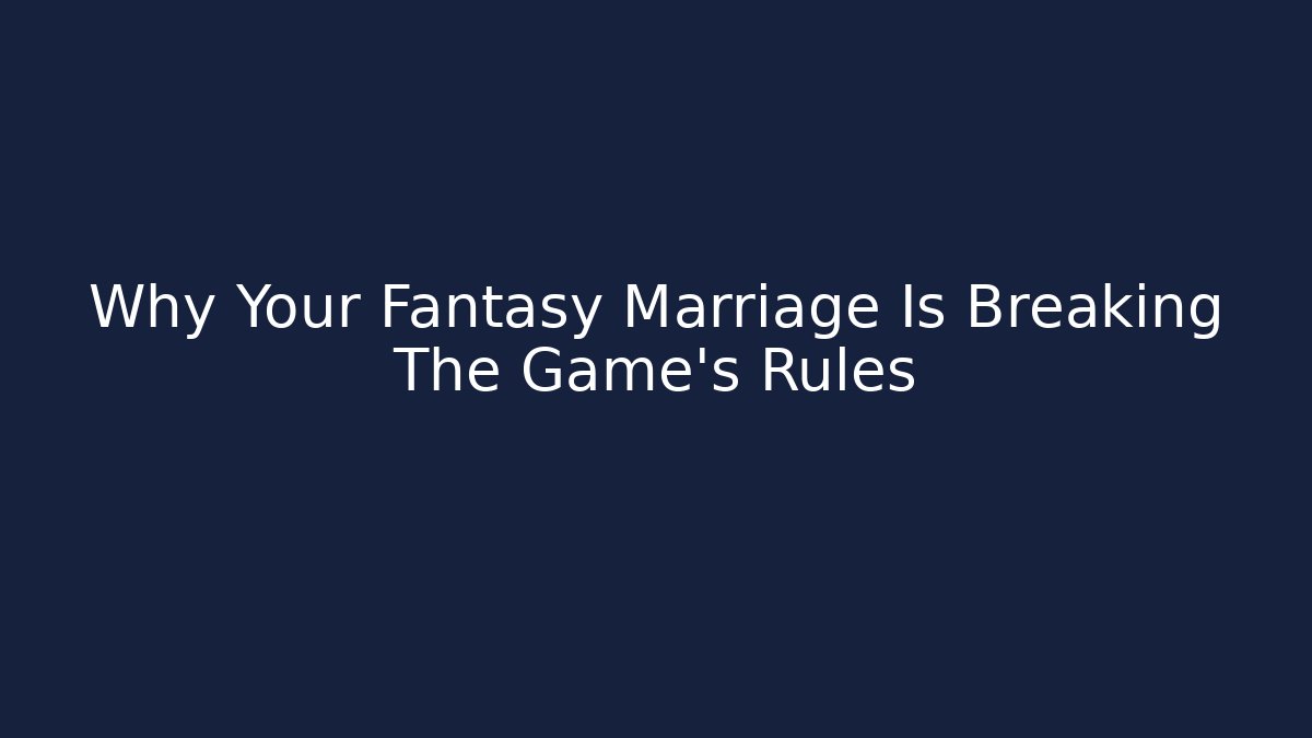 Why Your Fantasy Marriage Is Breaking The Game’s Rules - Método de Aprovação