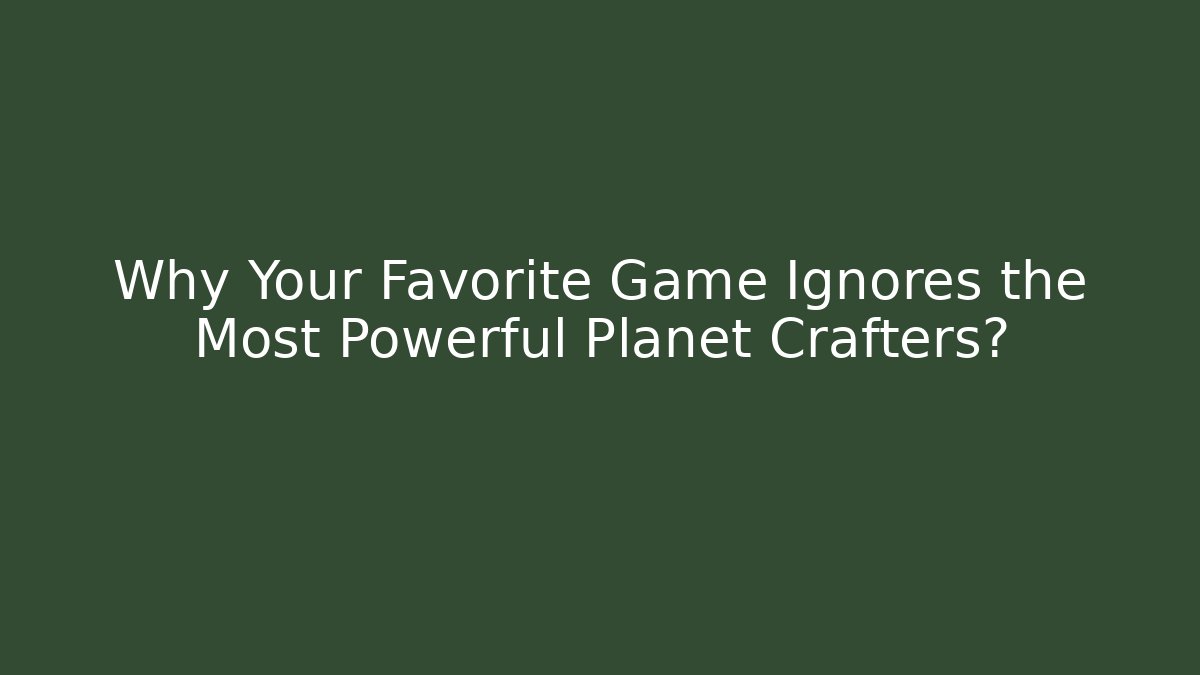 Why Your Favorite Game Ignores the Most Powerful Planet Crafters?