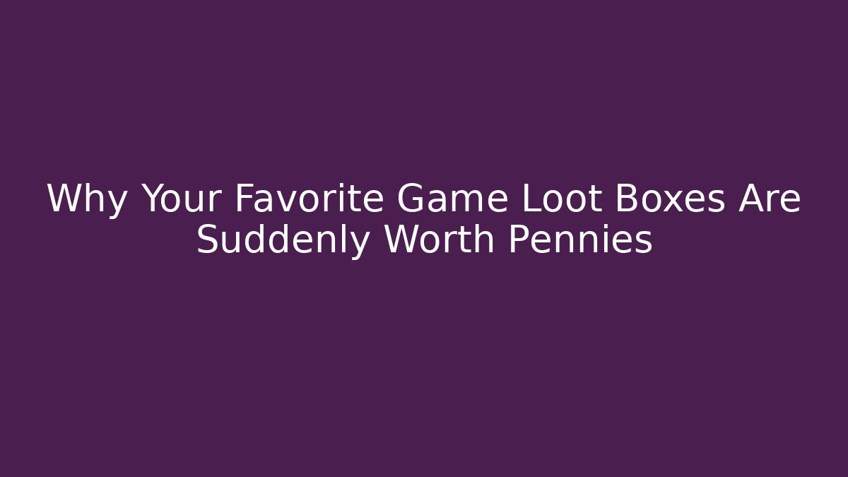 Why Your Favorite Game Loot Boxes Are Suddenly Worth Pennies