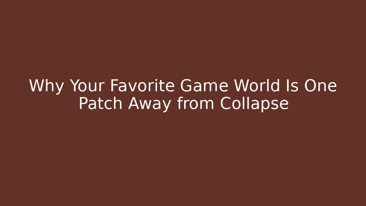 Why Your Favorite Game World Is One Patch Away from Collapse