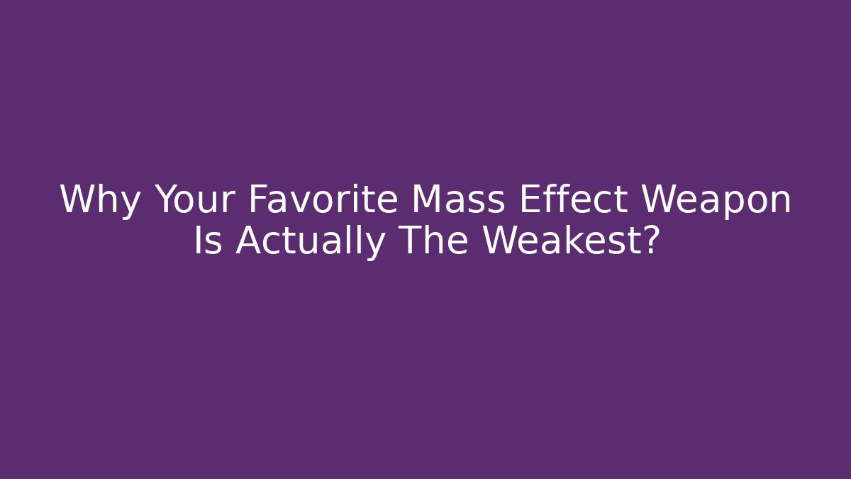 Why Your Favorite Mass Effect Weapon Is Actually The Weakest?