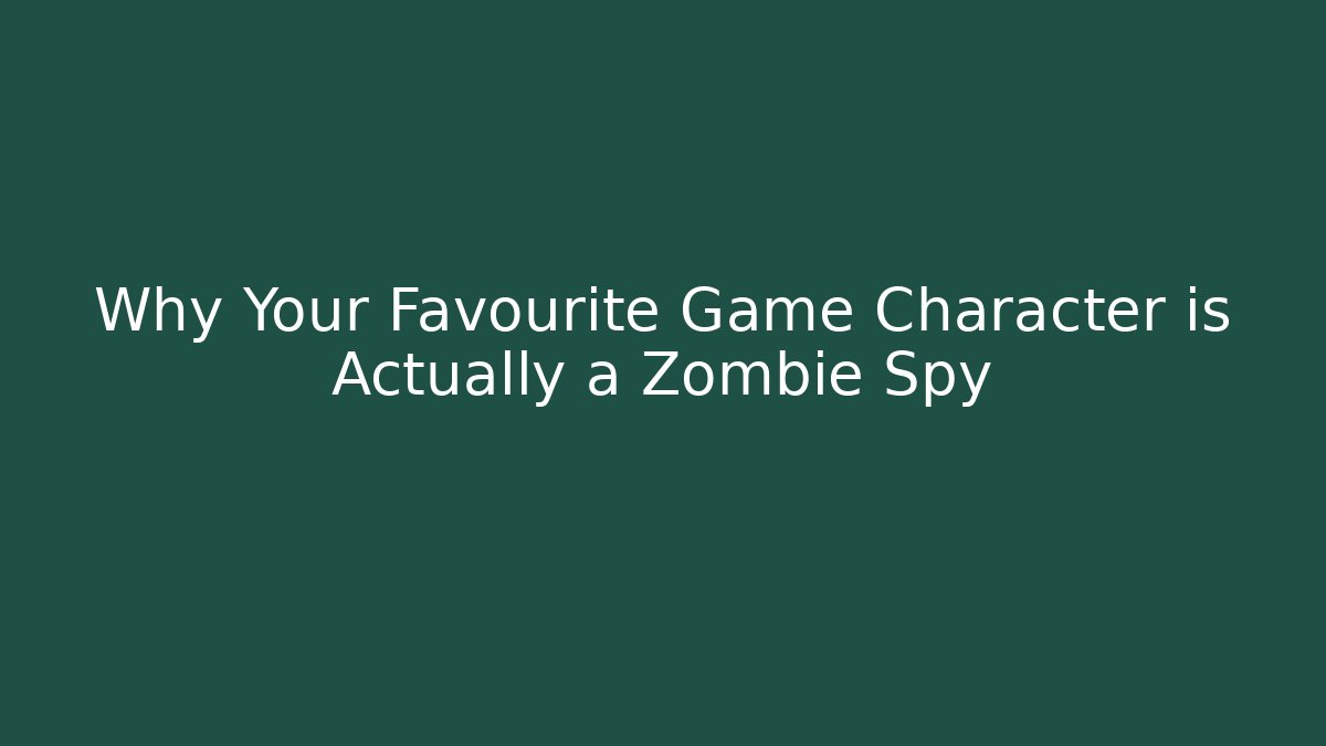 Why Your Favourite Game Character is Actually a Zombie Spy