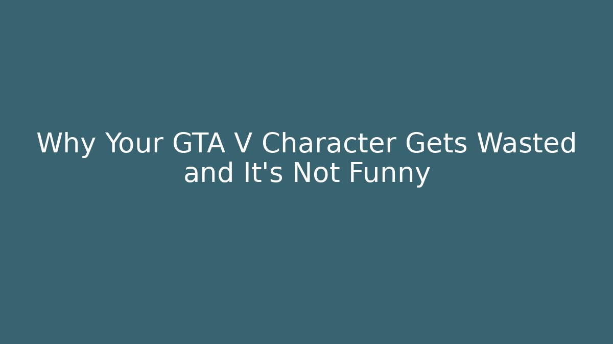 Why Your GTA V Character Gets Wasted and It’s Not Funny