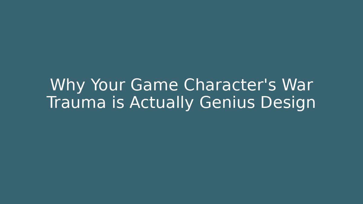 Why Your Game Character's War Trauma is Actually Genius Design