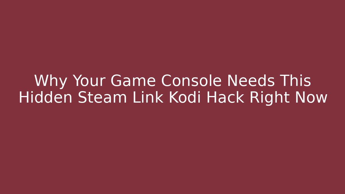 Why Your Game Console Needs This Hidden Steam Link Kodi Hack Right Now