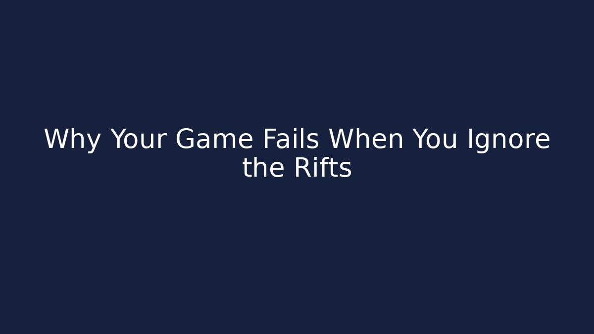 Why Your Game Fails When You Ignore the Rifts