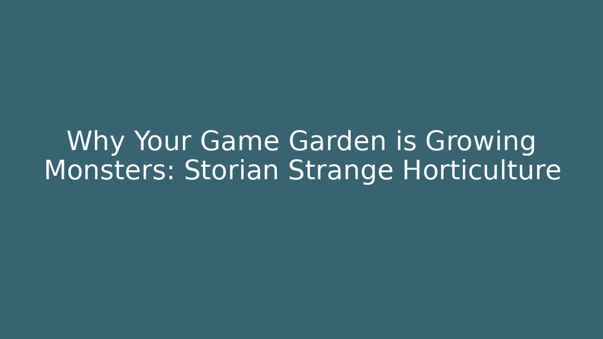 Why Your Game Garden is Growing Monsters: Storian Strange Horticulture