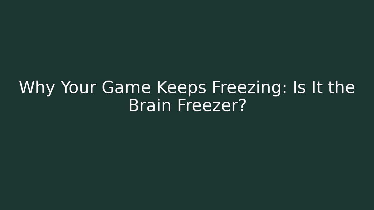 Why Your Game Keeps Freezing: Is It the Brain Freezer?