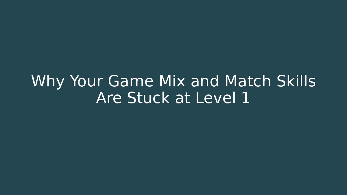 Why Your Game Mix and Match Skills Are Stuck at Level 1