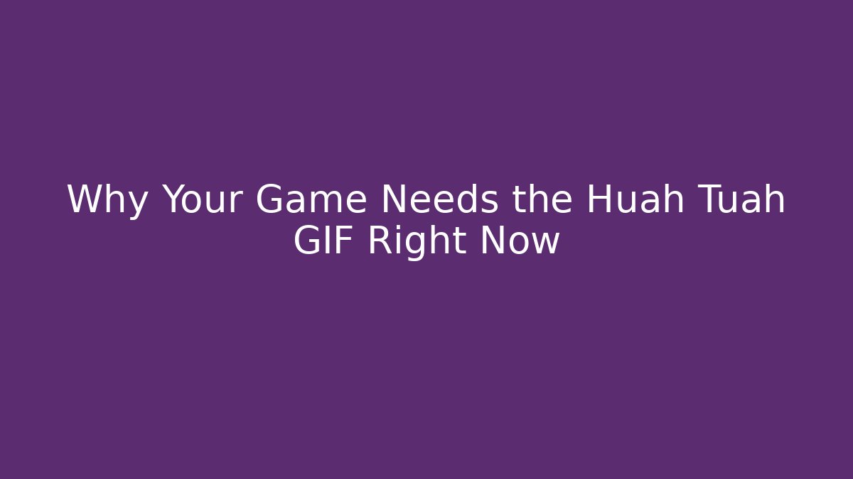 Why Your Game Needs the Huah Tuah GIF Right Now