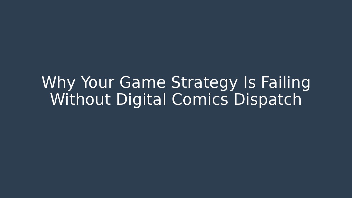 Why Your Game Strategy Is Failing Without Digital Comics Dispatch