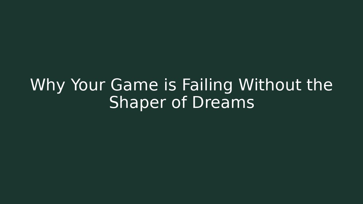 Why Your Game is Failing Without the Shaper of Dreams