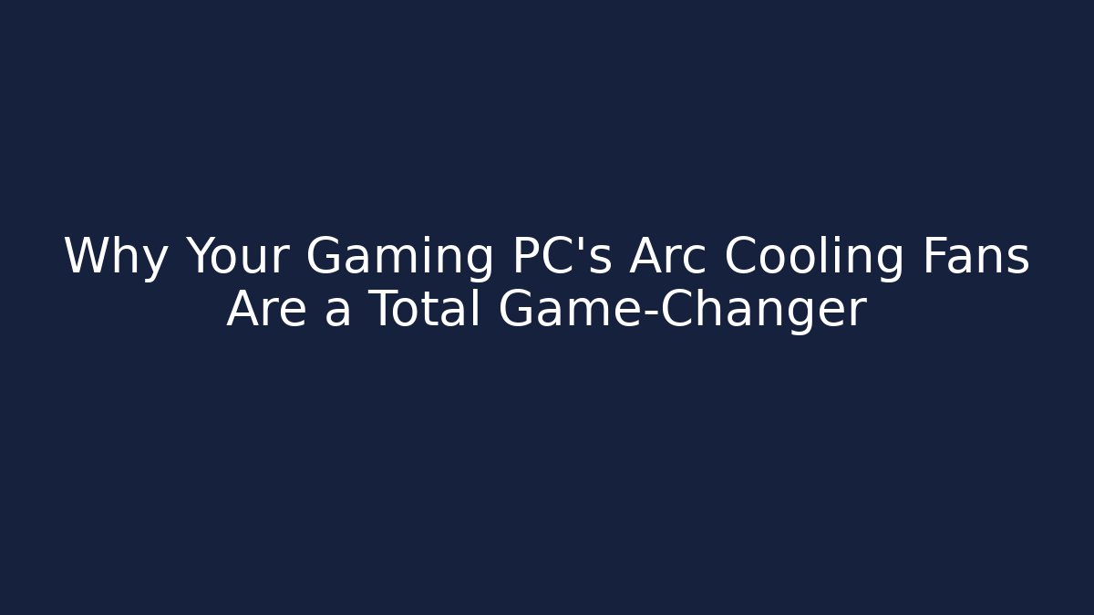 Why Your Gaming PC’s Arc Cooling Fans Are a Total Game-Changer