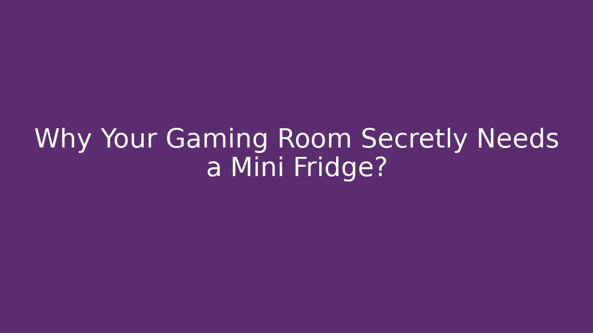 Why Your Gaming Room Secretly Needs a Mini Fridge?