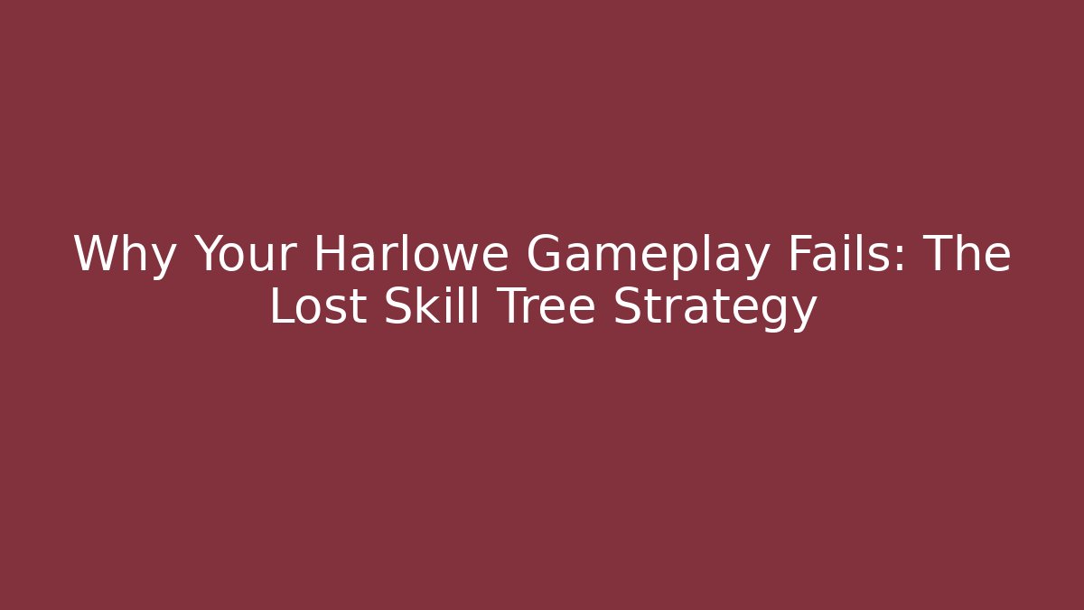 Why Your Harlowe Gameplay Fails: The Lost Skill Tree Strategy