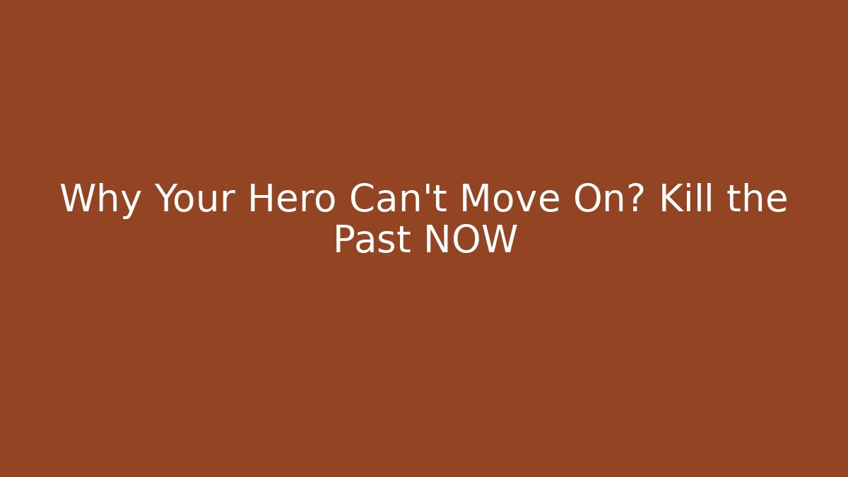 Why Your Hero Can't Move On? Kill the Past NOW