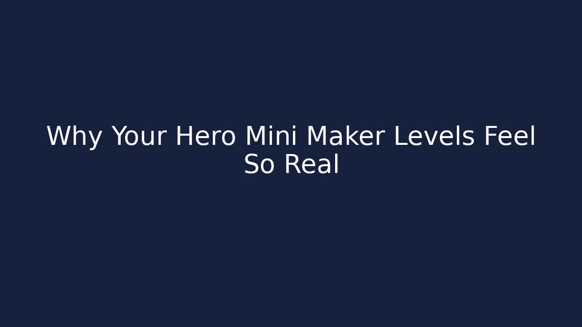 Why Your Hero Mini Maker Levels Feel So Real