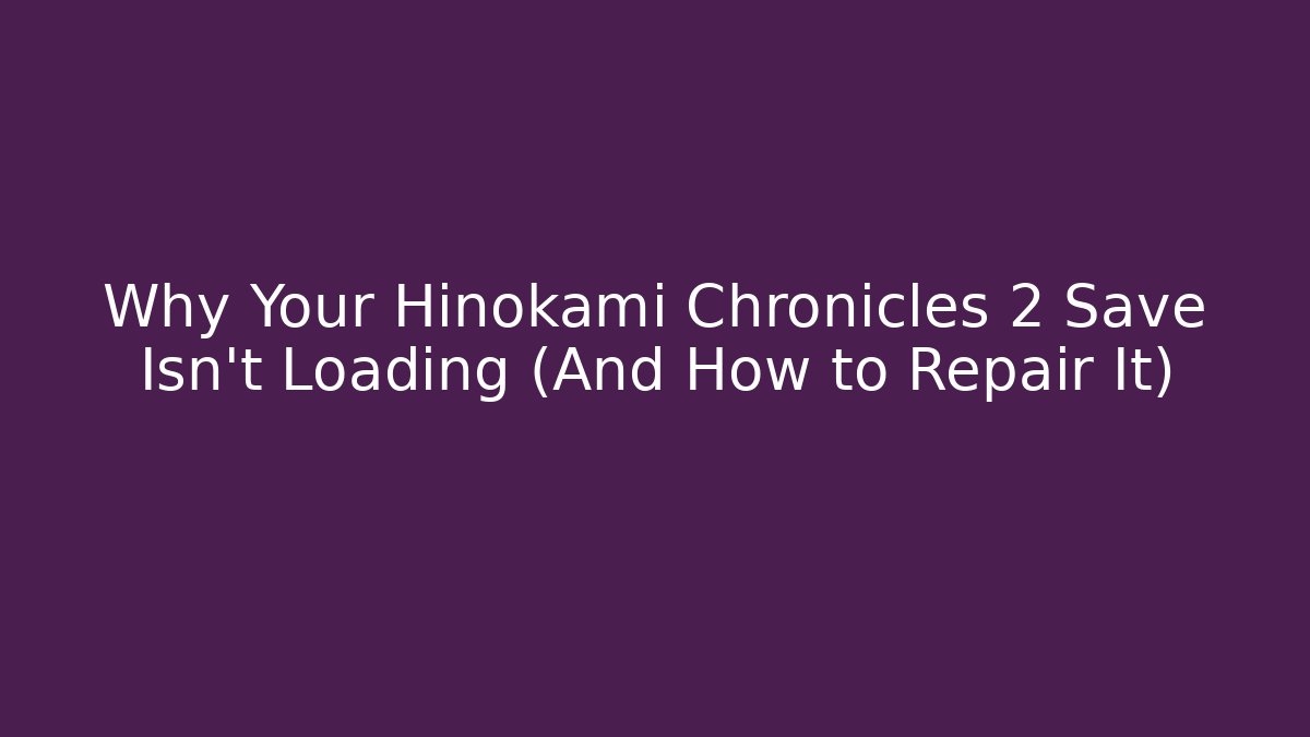 Why Your Hinokami Chronicles 2 Save Isn't Loading (And How to Repair It)