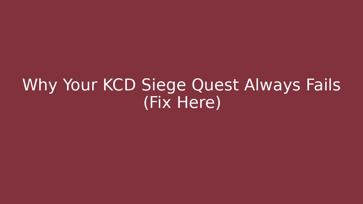 Why Your KCD Siege Quest Always Fails (Fix Here)