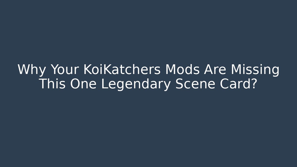 Why Your KoiKatchers Mods Are Missing This One Legendary Scene Card?