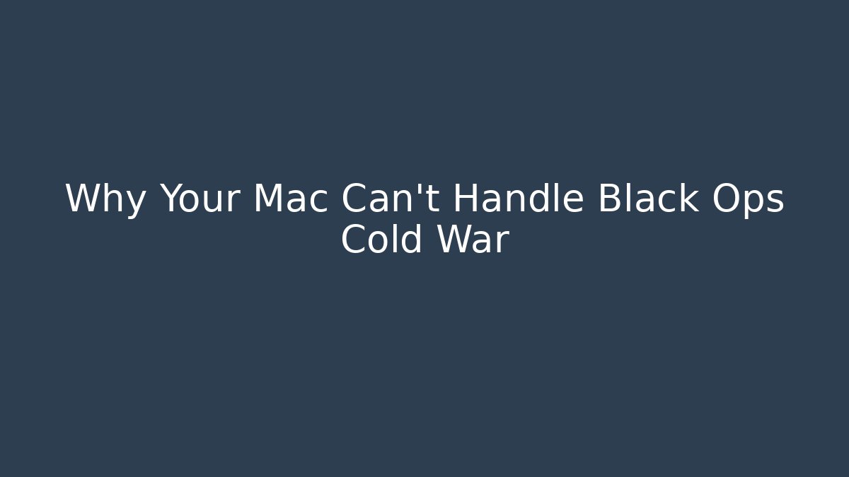 Why Your Mac Can't Handle Black Ops Cold War