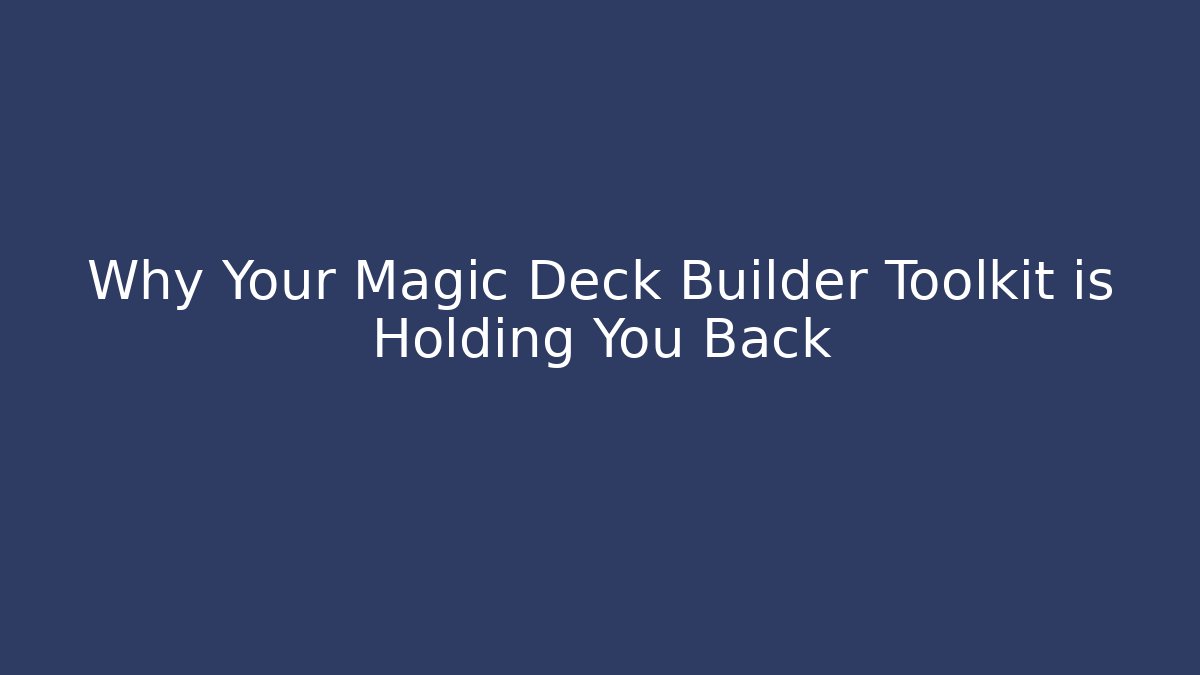 Why Your Magic Deck Builder Toolkit is Holding You Back