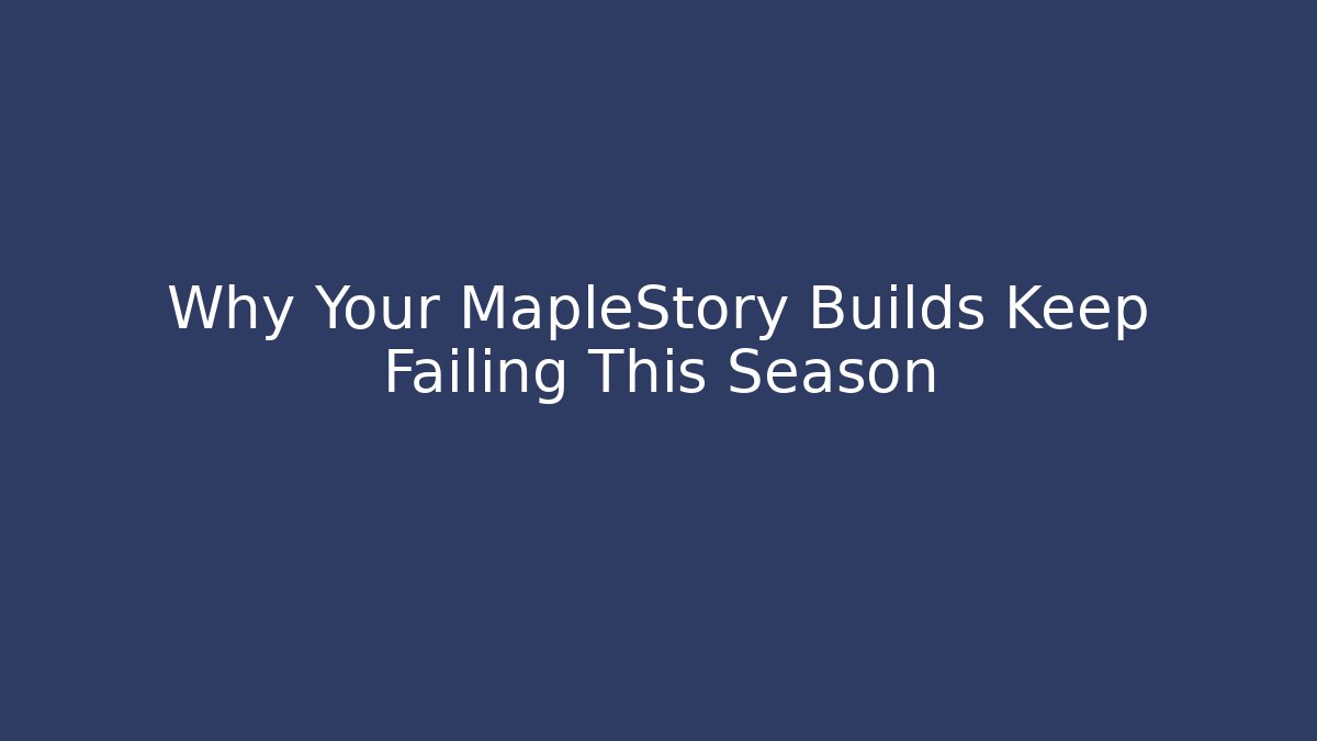 Why Your MapleStory Builds Keep Failing This Season