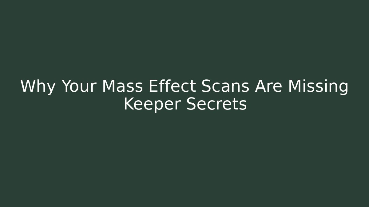 Why Your Mass Effect Scans Are Missing Keeper Secrets