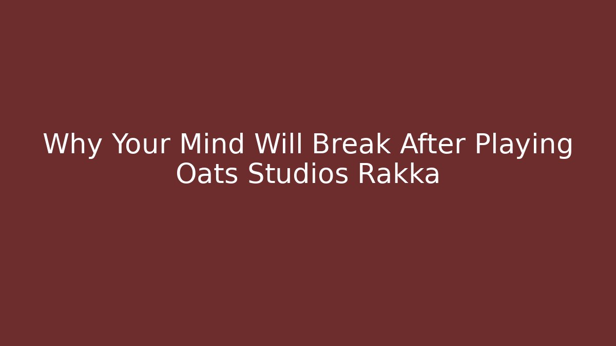 Why Your Mind Will Break After Playing Oats Studios Rakka