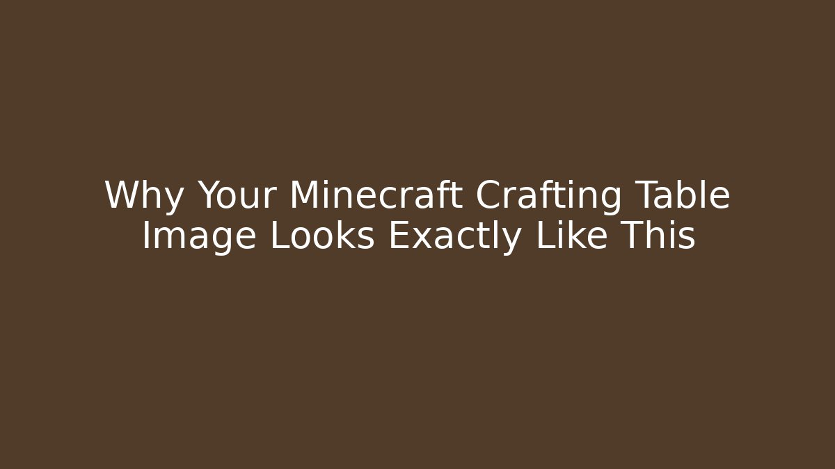 Why Your Minecraft Crafting Table Image Looks Exactly Like This