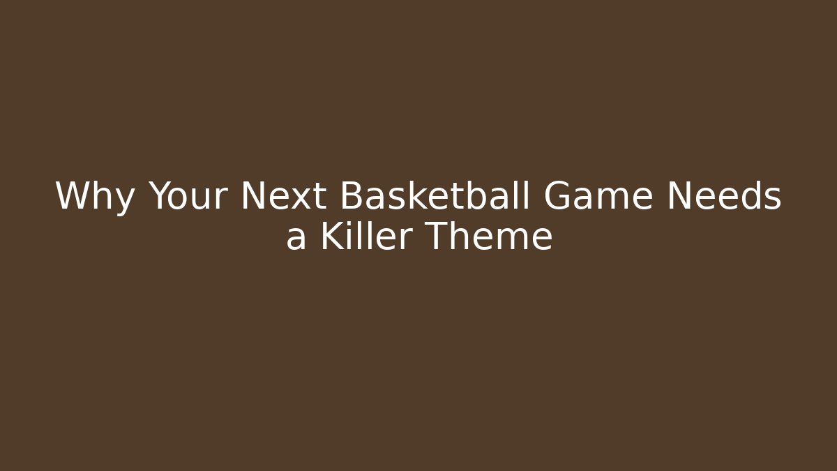 Why Your Next Basketball Game Needs a Killer Theme