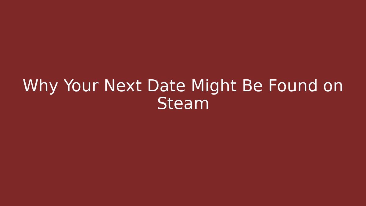 Why Your Next Date Might Be Found on Steam