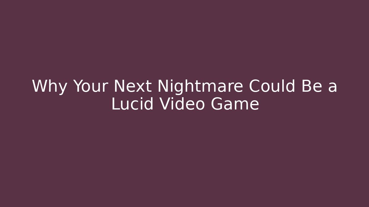 Why Your Next Nightmare Could Be a Lucid Video Game